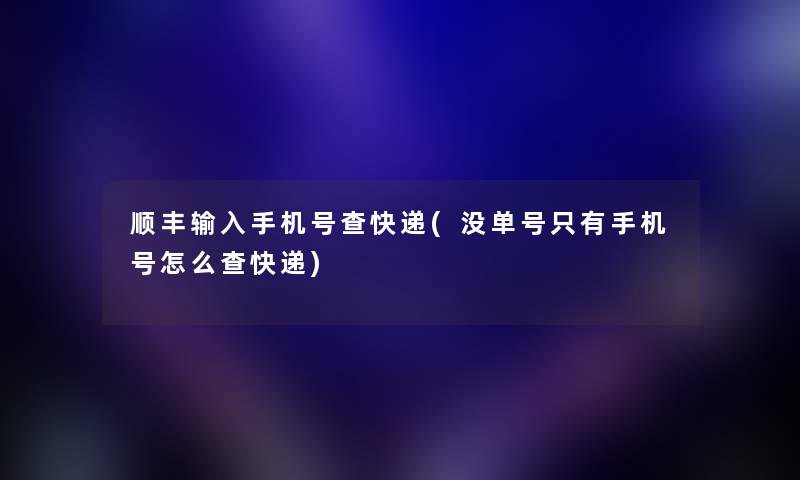 顺丰输入手机号查快递(没单号只有手机号怎么查快递) 顺丰输入手机号查快递(没单号只有手机号怎么查快递)