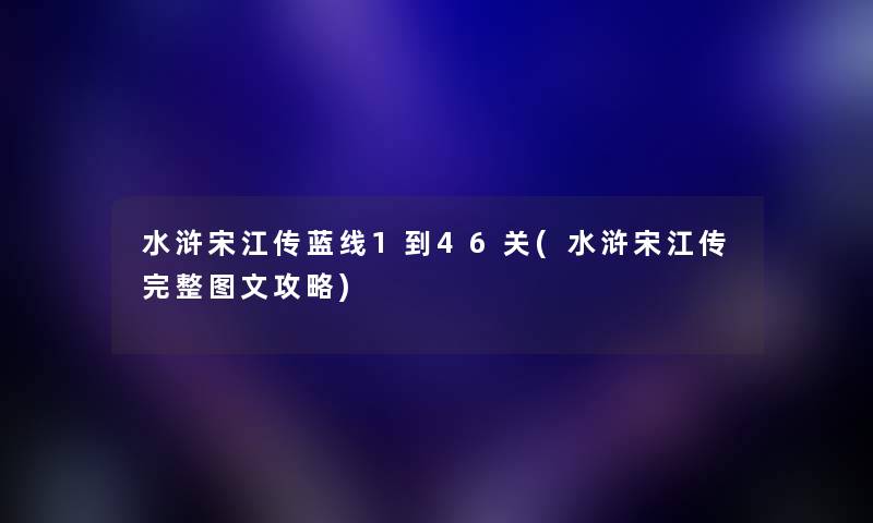 水浒宋江传蓝线1到46关(水浒宋江传完整讲解攻略)