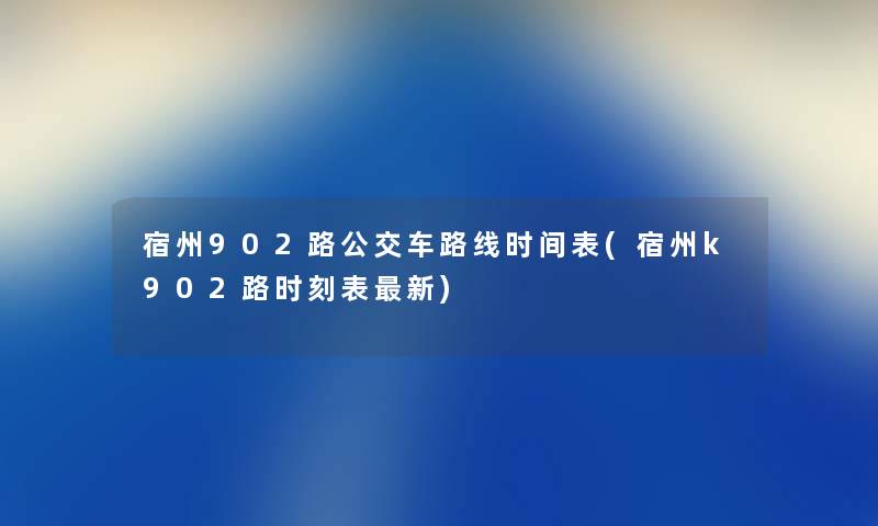 宿州902路公交车路线时间表(宿州k902路时刻表新) 宿州902路公交车路线时间表(宿州k902路时刻表新)
