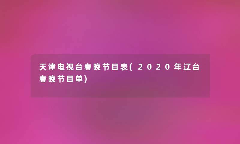 天津电视台春晚节目表(2020年辽台春晚节目单) 天津电视台春晚节目表(2020年辽台春晚节目单)