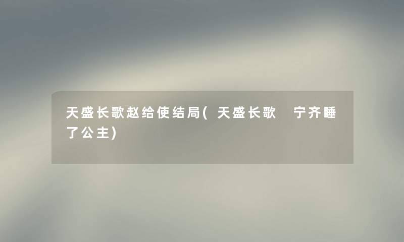 天盛长歌赵给使结局(天盛长歌 宁齐睡了公主) 天盛长歌赵给使结局(天盛长歌 宁齐睡了公主)
