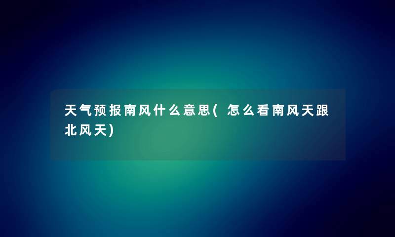 天气预报南风什么意思(怎么看南风天跟北风天) 天气预报南风什么意思(怎么看南风天跟北风天)