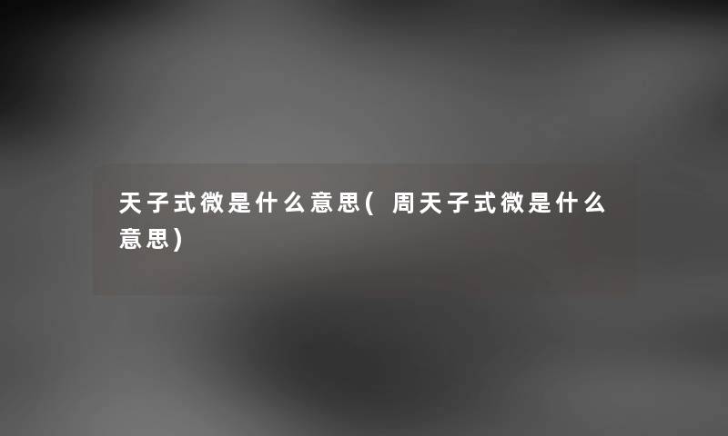 天子式微是什么意思(周天子式微是什么意思) 天子式微是什么意思(周天子式微是什么意思)