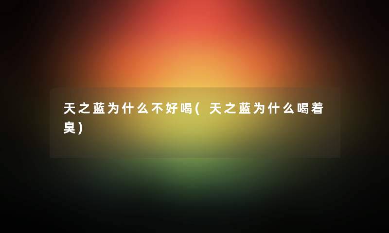 天之蓝为什么不好喝(天之蓝为什么喝着臭) 天之蓝为什么不好喝(天之蓝为什么喝着臭)