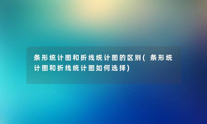 条形统计图和折线统计图的区别(条形统计图和折线统计图如何选择) 条形统计图和折线统计图的区别(条形统计图和折线统计图如何选择)