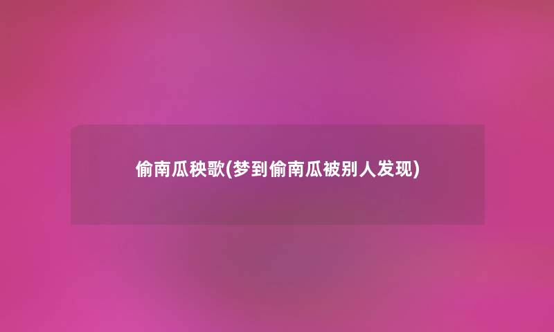 偷南瓜秧歌(梦到偷南瓜被别人发现) 偷南瓜秧歌(梦到偷南瓜被别人发现)
