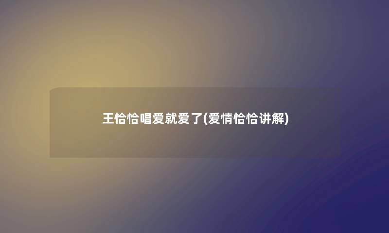 王恰恰唱爱就爱了(爱情恰恰讲解) 王恰恰唱爱就爱了(爱情恰恰讲解)