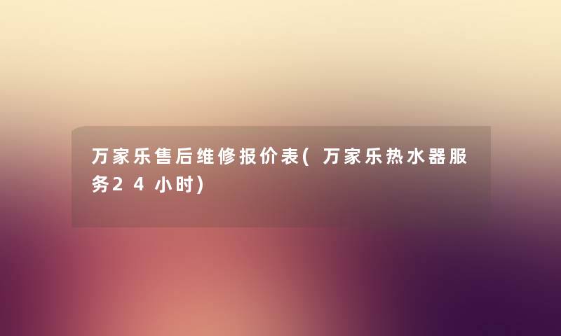 万家乐售后维修报价表(万家乐热水器服务24小时) 万家乐售后维修报价表(万家乐热水器服务24小时)