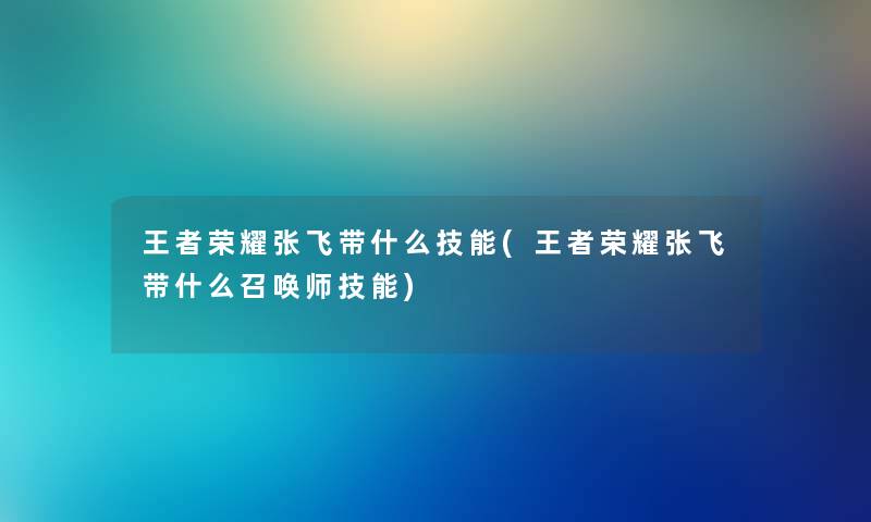 王者荣耀张飞带什么技能(王者荣耀张飞带什么召唤师技能) 王者荣耀张飞带什么技能(王者荣耀张飞带什么召唤师技能)
