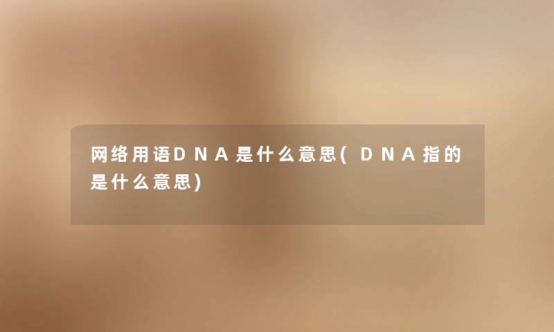 网络用语DNA是什么意思(DNA指的是什么意思) 网络用语DNA是什么意思(DNA指的是什么意思)