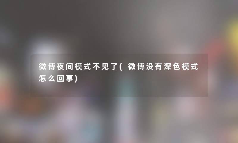 微博夜间模式不见了(微博没有深色模式怎么回事) 微博夜间模式不见了(微博没有深色模式怎么回事)