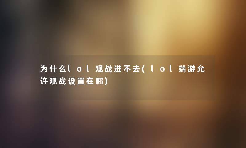 为什么lol观战进不去(lol端游允许观战设置在哪) 为什么lol观战进不去(lol端游允许观战设置在哪)