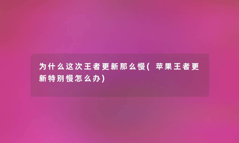 为什么这次王者更新那么慢(苹果王者更新特别慢怎么办) 为什么这次王者更新那么慢(苹果王者更新特别慢怎么办)