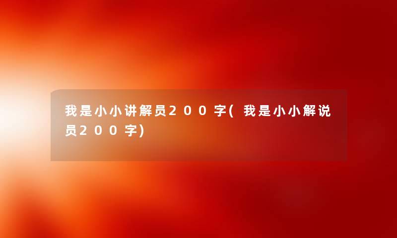 我是小小讲解员200字(我是小小解说员200字) 我是小小讲解员200字(我是小小解说员200字)