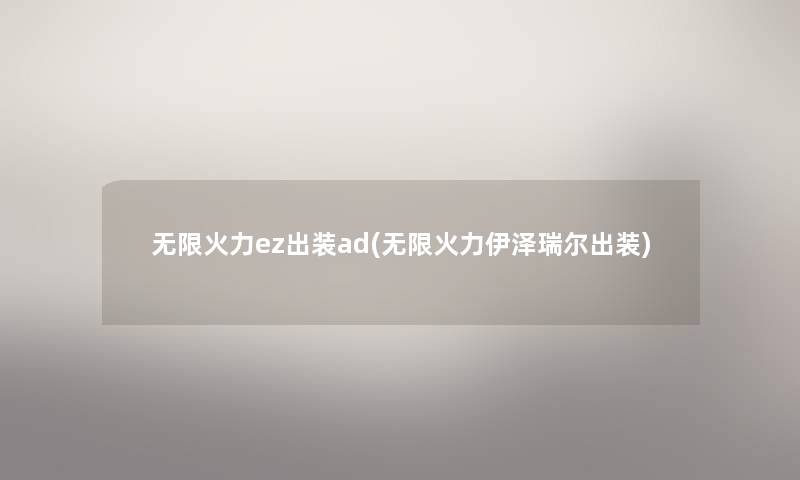 无限火力ez出装ad(无限火力伊泽瑞尔出装) 无限火力ez出装ad(无限火力伊泽瑞尔出装)