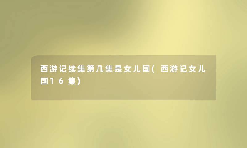 西游记续集第几集是女儿国(西游记女儿国16集) 西游记续集第几集是女儿国(西游记女儿国16集)