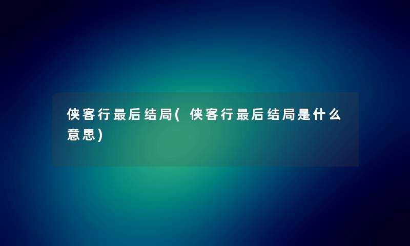 侠客行这里要说结局(侠客行这里要说结局是什么意思) 侠客行这里要说结局(侠客行这里要说结局是什么意思)