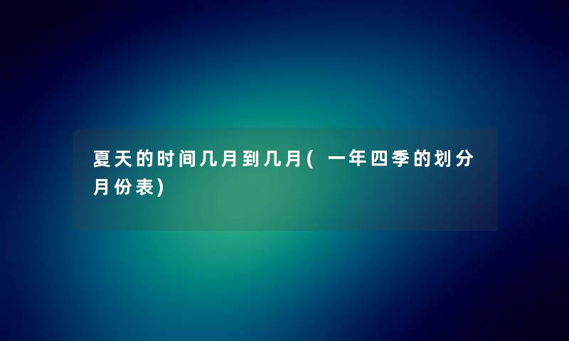 夏天的时间几月到几月(一年四季的划分月份表) 夏天的时间几月到几月(一年四季的划分月份表)