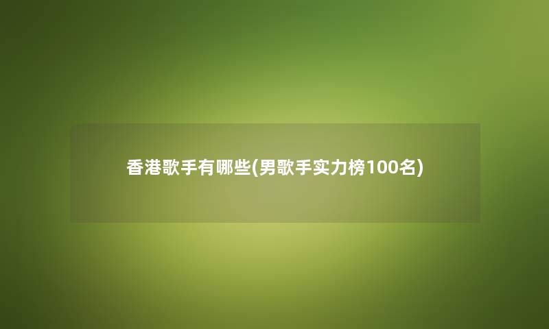 香港歌手有哪些(男歌手实力榜几名) 香港歌手有哪些(男歌手实力榜几名)