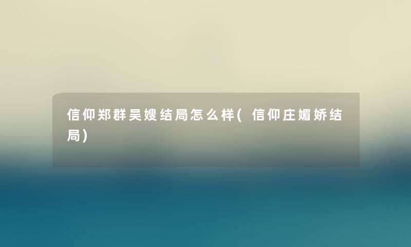 信仰郑群吴嫂结局怎么样(信仰庄媚娇结局) 信仰郑群吴嫂结局怎么样(信仰庄媚娇结局)