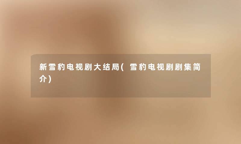 新雪豹电视剧大结局(雪豹电视剧剧集简介)