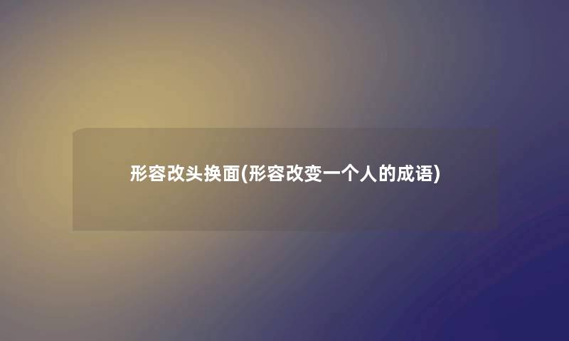 形容改头换面(形容改变一个人的成语) 形容改头换面(形容改变一个人的成语)