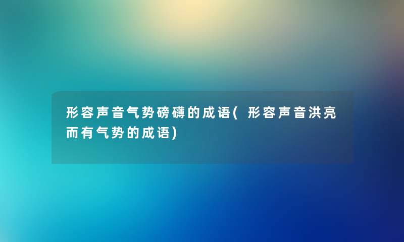 形容声音气势磅礴的成语(形容声音洪亮而有气势的成语) 形容声音气势磅礴的成语(形容声音洪亮而有气势的成语)