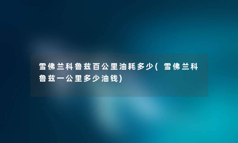 雪佛兰科鲁兹百公里油耗多少(雪佛兰科鲁兹一公里多少油钱) 雪佛兰科鲁兹百公里油耗多少(雪佛兰科鲁兹一公里多少油钱)