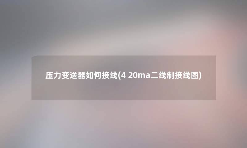 压力变送器如何接线(4 20ma二线制接线图) 压力变送器如何接线(4 20ma二线制接线图)
