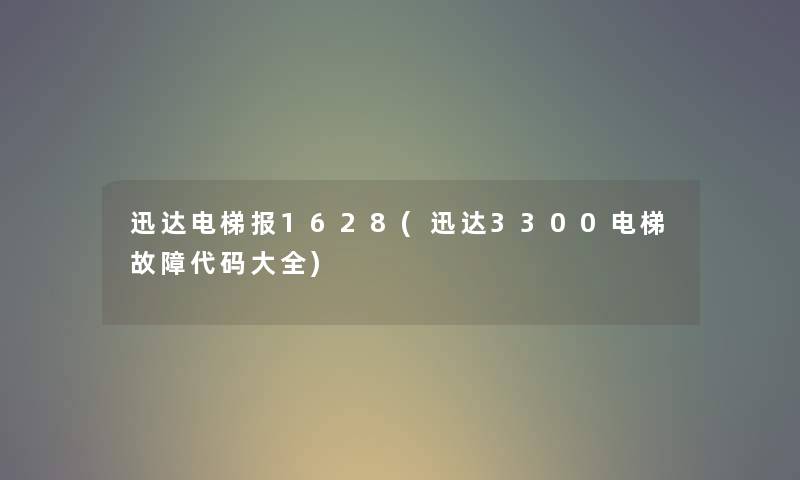 迅达电梯报1628(迅达3300电梯故障代码大全) 迅达电梯报1628(迅达3300电梯故障代码大全)
