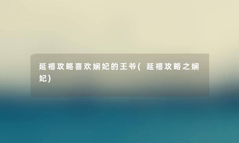延禧攻略喜欢娴妃的王爷(延禧攻略之娴妃) 延禧攻略喜欢娴妃的王爷(延禧攻略之娴妃)