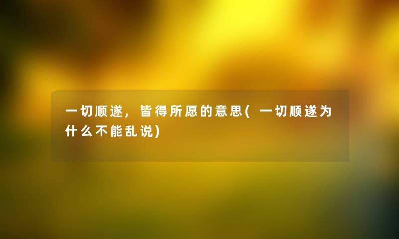 一切顺遂,皆得所愿的意思(一切顺遂为什么不能乱说) 一切顺遂,皆得所愿的意思(一切顺遂为什么不能乱说)