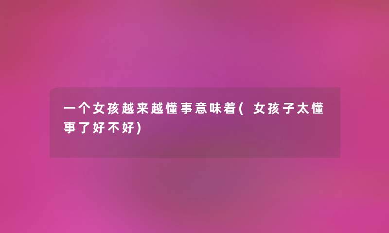 一个女孩越来越懂事意味着(女孩子太懂事了好不好)