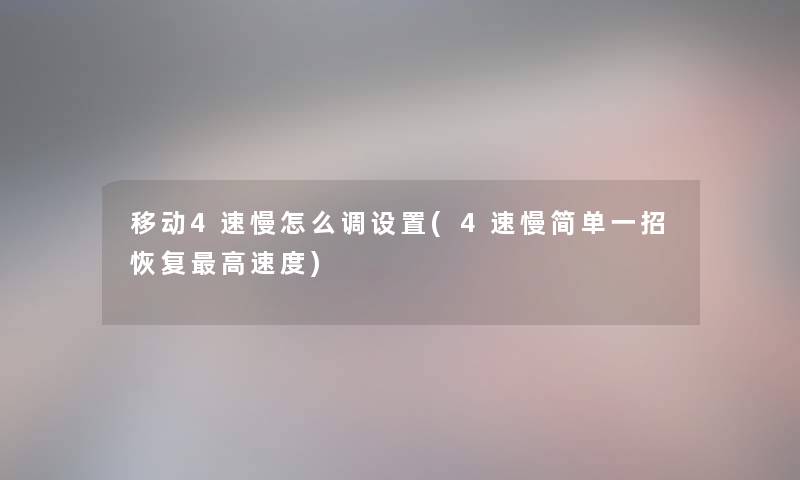 移动4速慢怎么调设置(4速慢简单一招恢复高速度) 移动4速慢怎么调设置(4速慢简单一招恢复高速度)