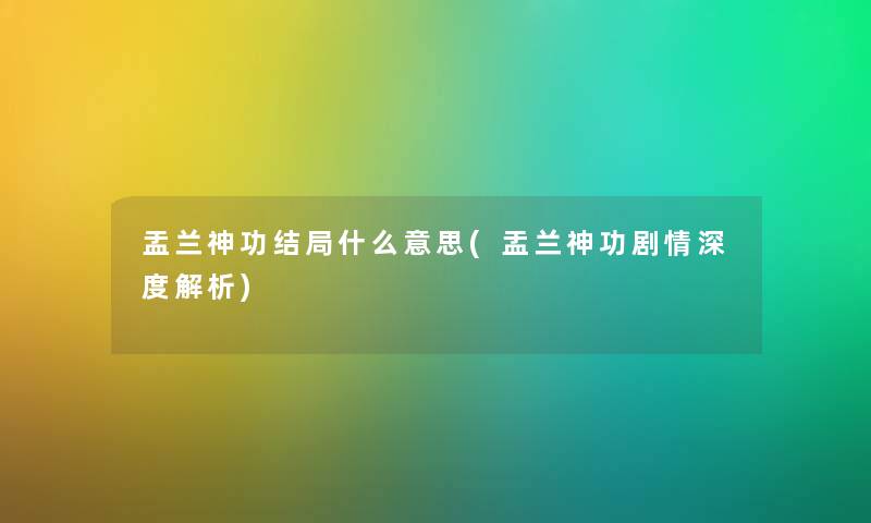 盂兰神功结局什么意思(盂兰神功剧情深度解析) 盂兰神功结局什么意思(盂兰神功剧情深度解析)
