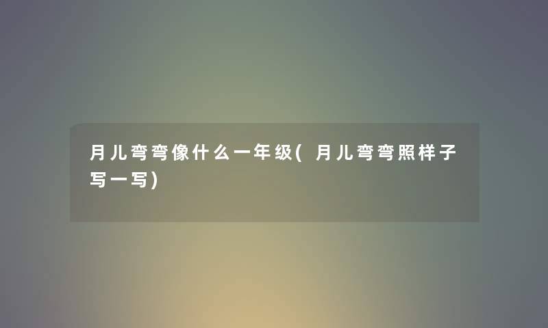 月儿弯弯像什么一年级(月儿弯弯照样子写一写) 月儿弯弯像什么一年级(月儿弯弯照样子写一写)