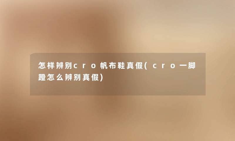 怎样辨别cro帆布鞋真假(cro一脚蹬怎么辨别真假)