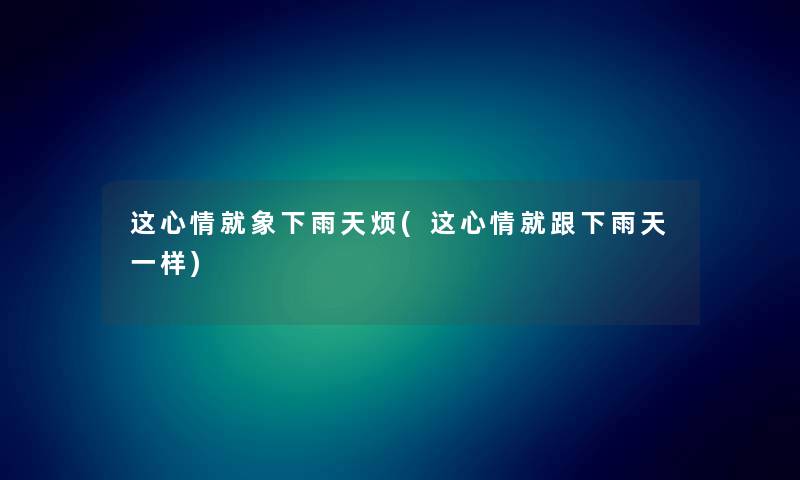 这心情就象下雨天烦(这心情就跟下雨天一样) 这心情就象下雨天烦(这心情就跟下雨天一样)