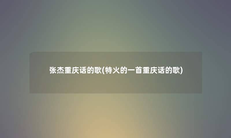 张杰重庆话的歌(特火的一首重庆话的歌) 张杰重庆话的歌(特火的一首重庆话的歌)