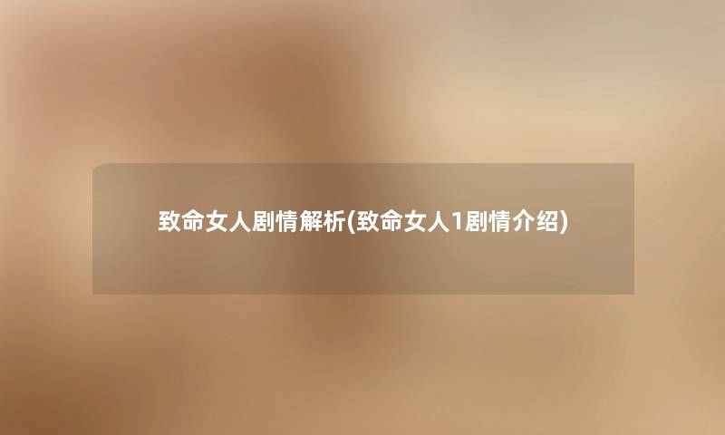 致命女人剧情解析(致命女人1剧情介绍) 致命女人剧情解析(致命女人1剧情介绍)