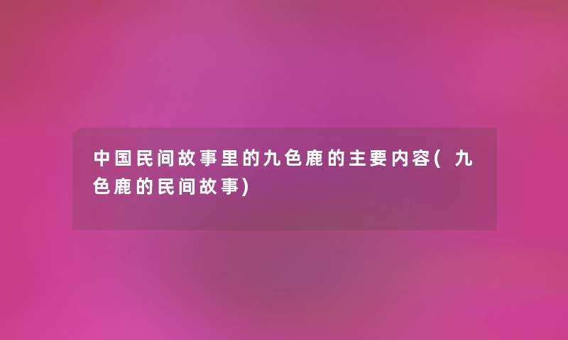 中国民间故事里的九色鹿的主要内容(九色鹿的民间故事) 中国民间故事里的九色鹿的主要内容(九色鹿的民间故事)