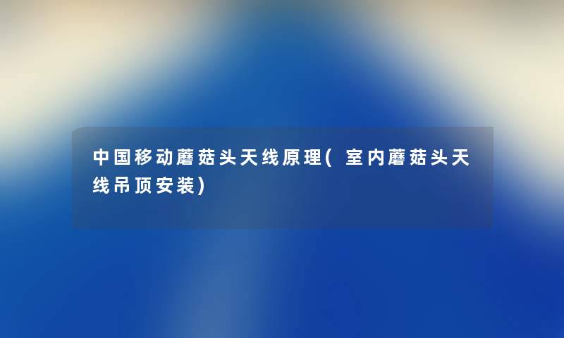 中国移动蘑菇头天线原理(室内蘑菇头天线吊顶安装) 中国移动蘑菇头天线原理(室内蘑菇头天线吊顶安装)