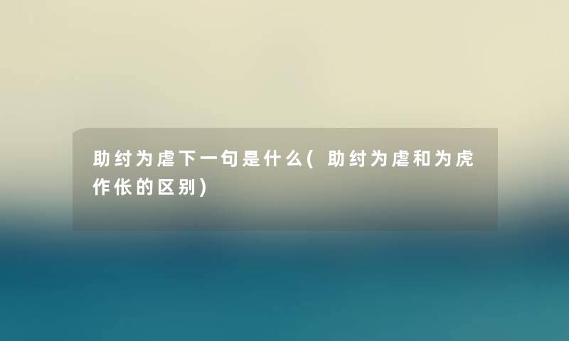 助纣为虐下一句是什么(助纣为虐和为虎作伥的区别) 助纣为虐下一句是什么(助纣为虐和为虎作伥的区别)