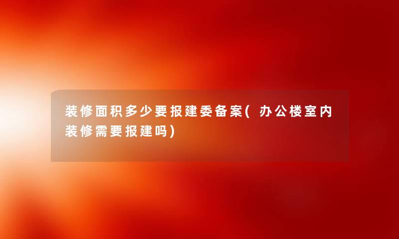 装修面积多少要报建委备案(办公楼室内装修需要报建吗)