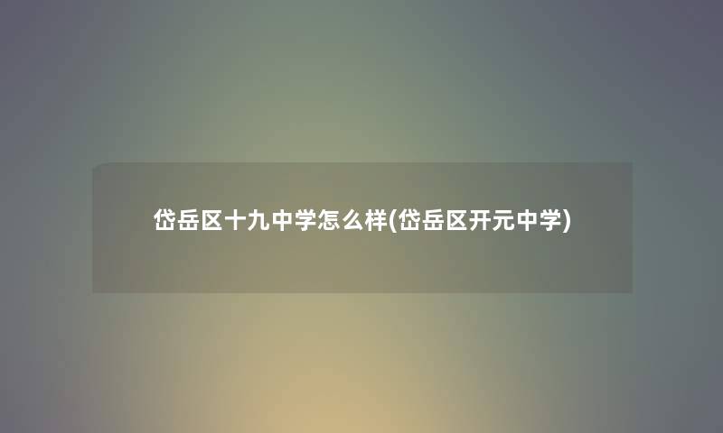 岱岳区十九中学怎么样(岱岳区开元中学) 岱岳区十九中学怎么样(岱岳区开元中学)