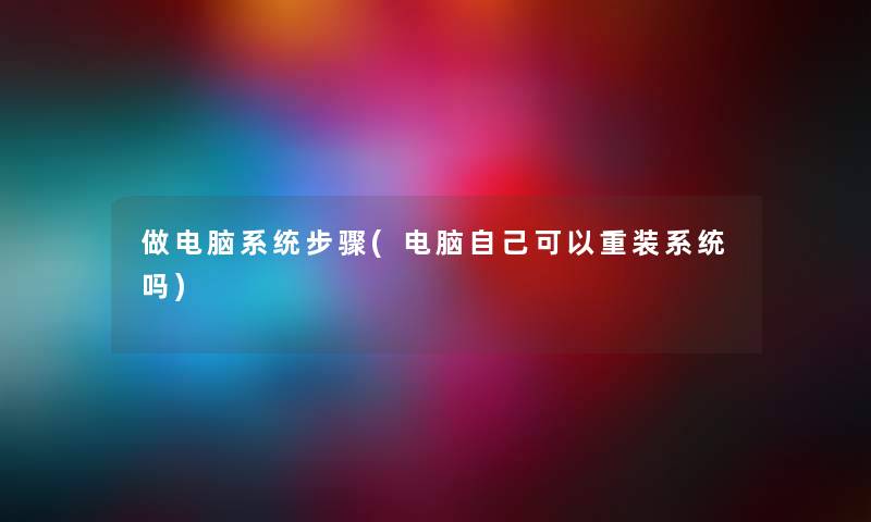 做电脑系统步骤(电脑自己可以重装系统吗)