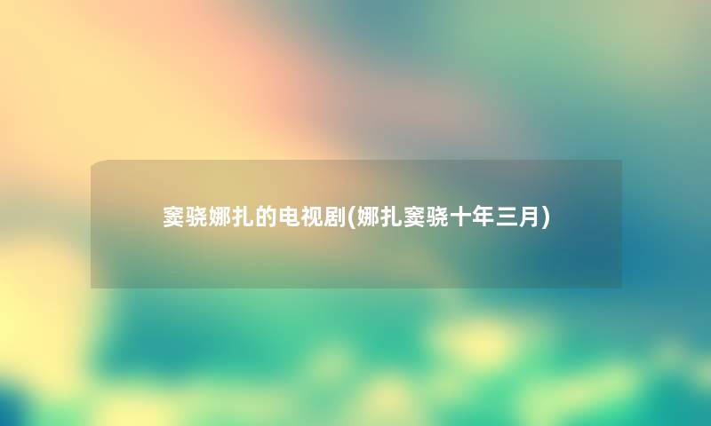 窦骁娜扎的电视剧(娜扎窦骁十年三月) 窦骁娜扎的电视剧(娜扎窦骁十年三月)