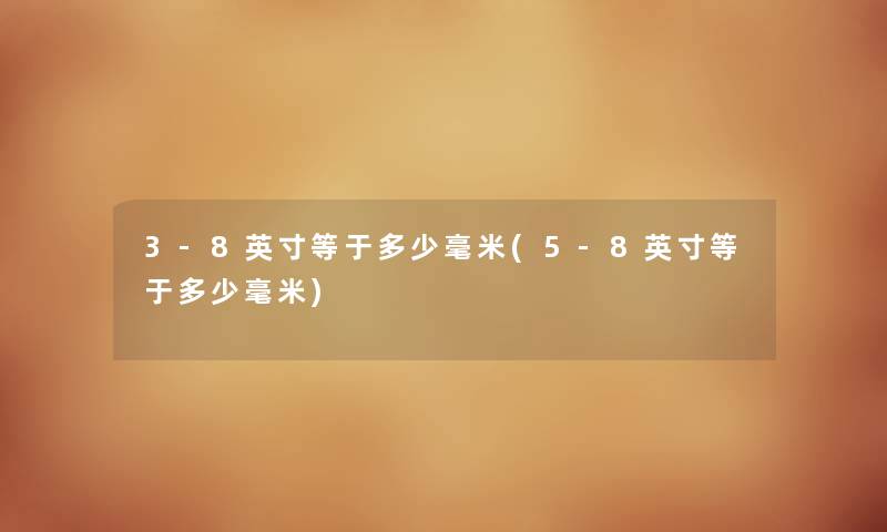 3-8英寸等于多少毫米(5-8英寸等于多少毫米) 3-8英寸等于多少毫米(5-8英寸等于多少毫米)