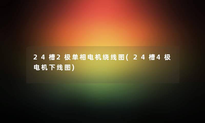 24槽2极单相电机绕线图(24槽4极电机下线图) 24槽2极单相电机绕线图(24槽4极电机下线图)