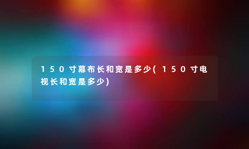 150寸幕布长和宽是多少(150寸电视长和宽是多少) 150寸幕布长和宽是多少(150寸电视长和宽是多少)